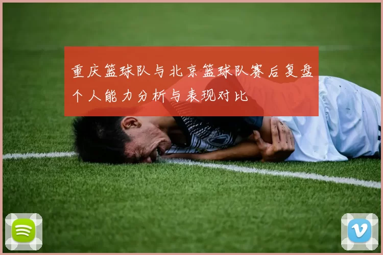 重庆篮球队与北京篮球队赛后复盘个人能力分析与表现对比