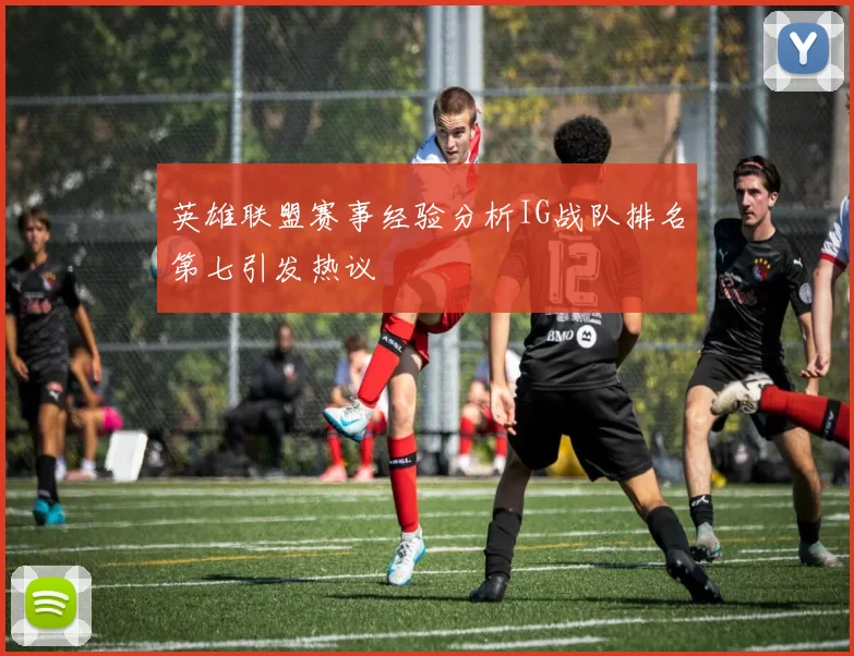 英雄联盟赛事经验分析IG战队排名第七引发热议