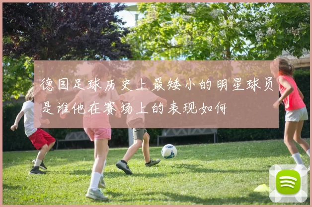 德国足球历史上最矮小的明星球员是谁他在赛场上的表现如何
