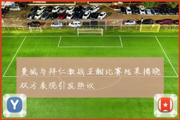 曼城与拜仁激战正酣比赛结果揭晓双方表现引发热议