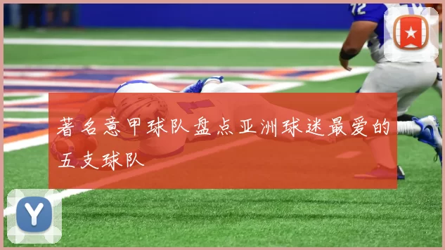 著名意甲球队盘点亚洲球迷最爱的五支球队