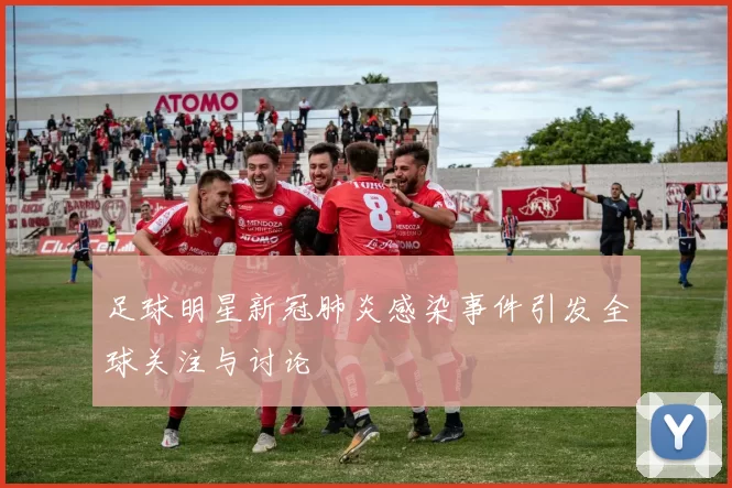 足球明星新冠肺炎感染事件引发全球关注与讨论