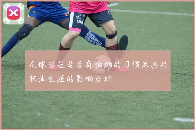 足球明星是否有抽烟的习惯及其对职业生涯的影响分析