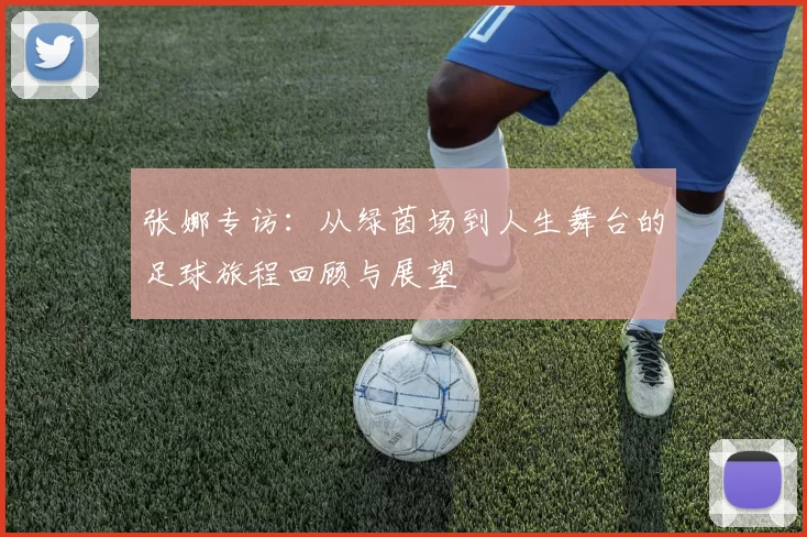 张娜专访：从绿茵场到人生舞台的足球旅程回顾与展望