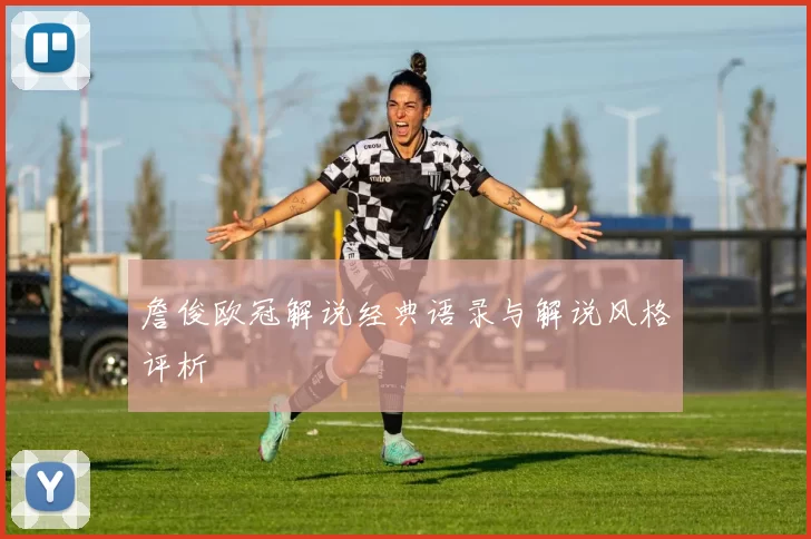 詹俊欧冠解说经典语录与解说风格评析