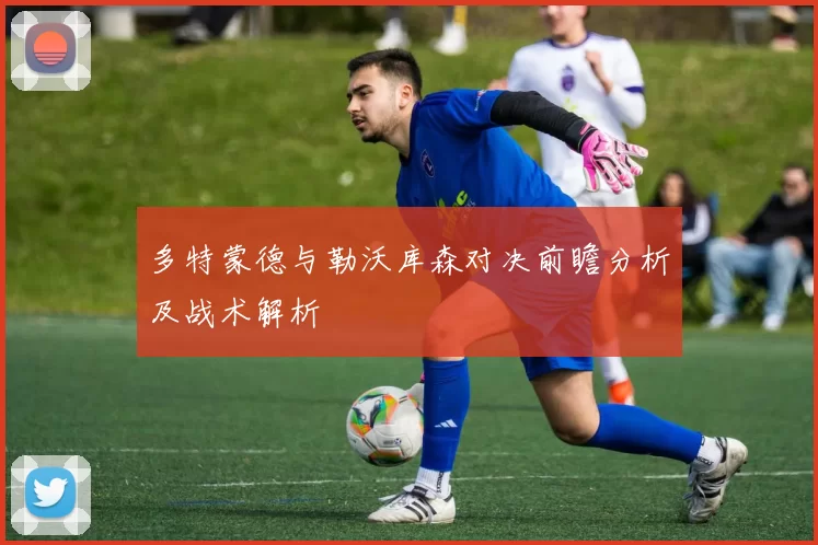 多特蒙德与勒沃库森对决前瞻分析及战术解析