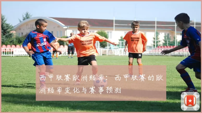 西甲联赛欧洲赔率：西甲联赛的欧洲赔率变化与赛事预测