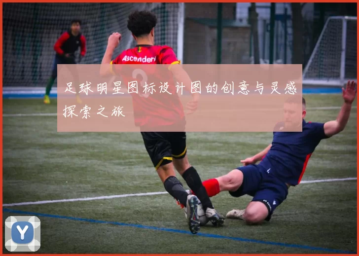 足球明星图标设计图的创意与灵感探索之旅