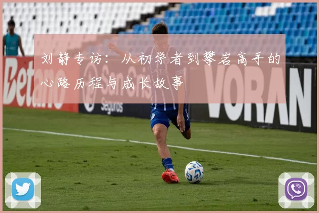 刘静专访：从初学者到攀岩高手的心路历程与成长故事
