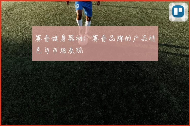 赛普健身器材：赛普品牌的产品特色与市场表现