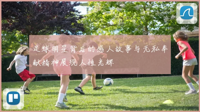 足球明星背后的感人故事与无私奉献精神展现人性光辉