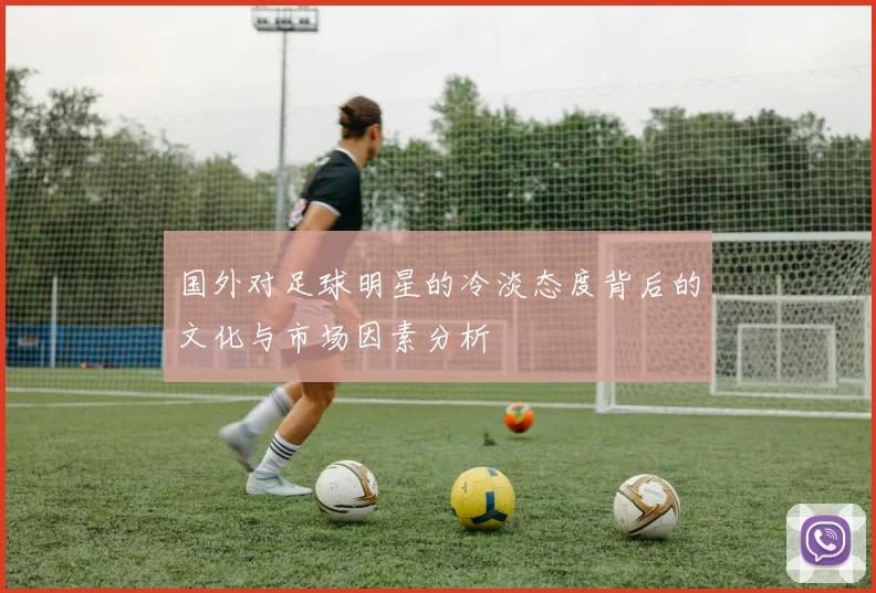 国外对足球明星的冷淡态度背后的文化与市场因素分析