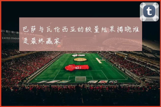 巴萨与瓦伦西亚的较量结果揭晓谁是最终赢家