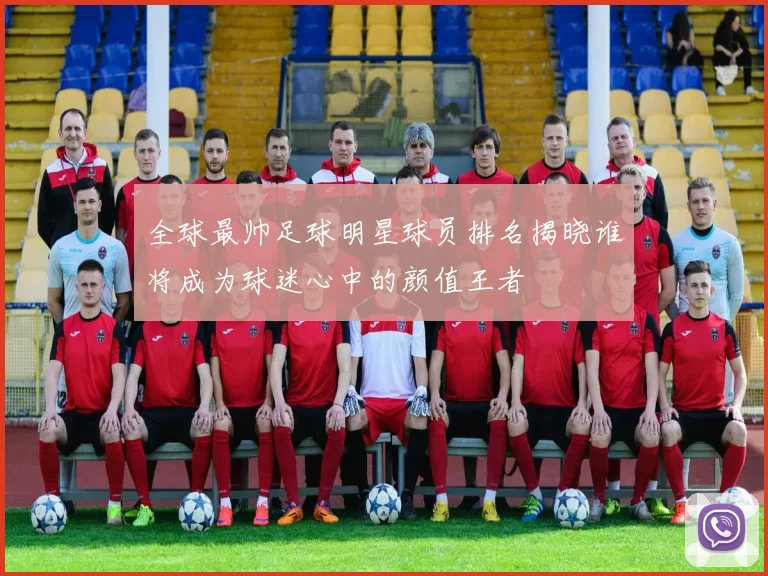 全球最帅足球明星球员排名揭晓谁将成为球迷心中的颜值王者