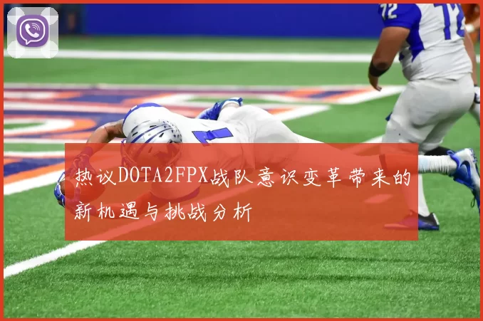 热议DOTA2FPX战队意识变革带来的新机遇与挑战分析