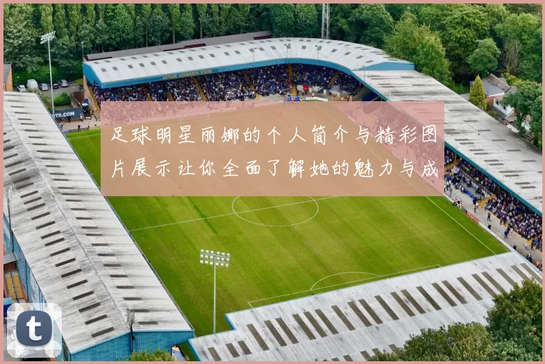 足球明星丽娜的个人简介与精彩图片展示让你全面了解她的魅力与成就