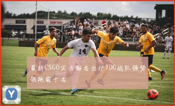 最新CSGO实力排名出炉JDG战队强势领跑前十名