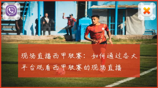 现场直播西甲联赛：如何通过各大平台观看西甲联赛的现场直播