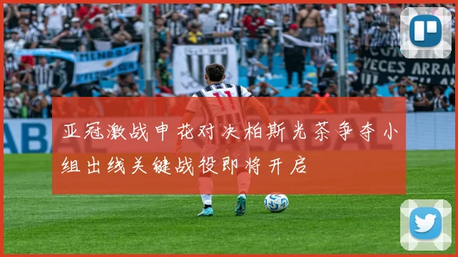 亚冠激战申花对决柏斯光茶争夺小组出线关键战役即将开启