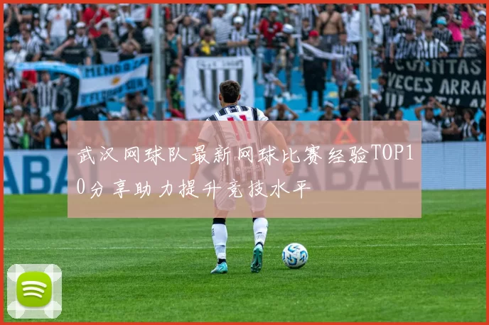 武汉网球队最新网球比赛经验TOP10分享助力提升竞技水平