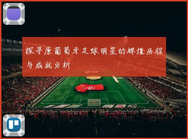 探寻原葡萄牙足球明星的辉煌历程与成就分析