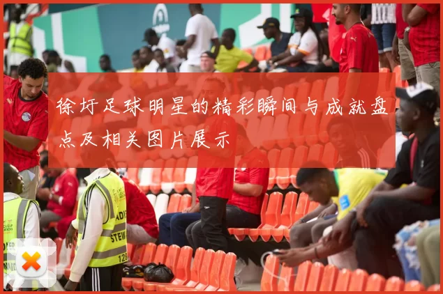 徐圩足球明星的精彩瞬间与成就盘点及相关图片展示